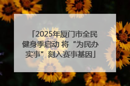 2025年厦门市全民健身季启动 将“为民办实事”刻入赛事基因