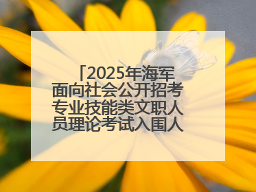 2025年海军面向社会公开招考专业技能类文职人员理论考试入围人员名单公示