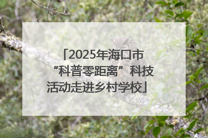 2025年海口市“科普零距离”科技活动走进乡村学校