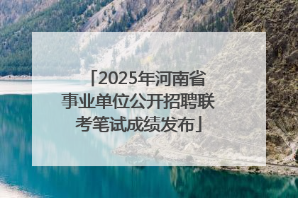 2025年河南省事业单位公开招聘联考笔试成绩发布