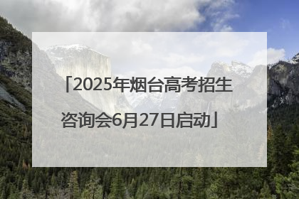 2025年烟台高考招生咨询会6月27日启动