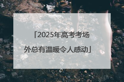2025年高考考场外总有温暖令人感动