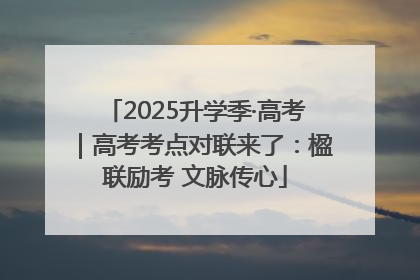 2025升学季·高考｜高考考点对联来了：楹联励考 文脉传心