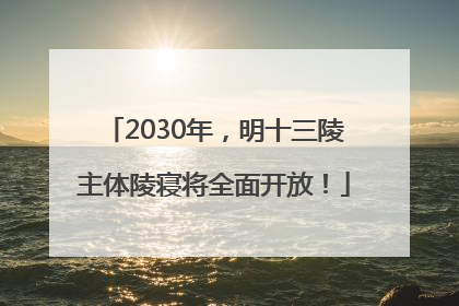 2030年，明十三陵主体陵寝将全面开放！