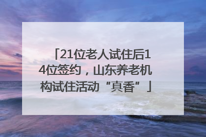 21位老人试住后14位签约，山东养老机构试住活动“真香”