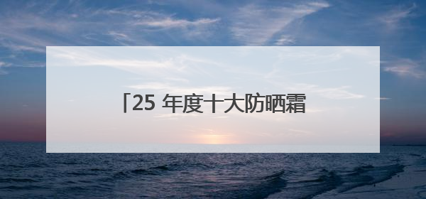 25 年度十大防晒霜推荐！防晒隔离霜哪个牌子最好用？闭眼入！