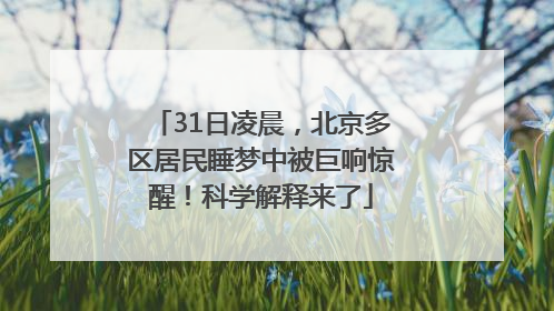31日凌晨，北京多区居民睡梦中被巨响惊醒！科学解释来了