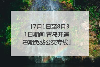7月1日至8月31日期间 青岛开通暑期免费公交专线