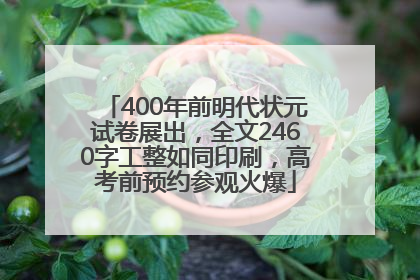 400年前明代状元试卷展出，全文2460字工整如同印刷，高考前预约参观火爆
