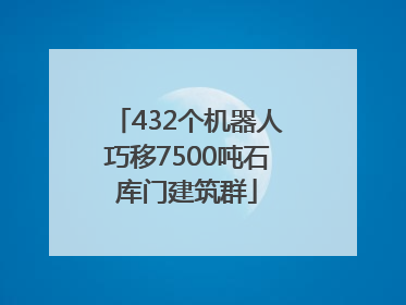 432个机器人巧移7500吨石库门建筑群
