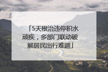 5天根治违停积水顽疾，多部门联动破解居民出行难题