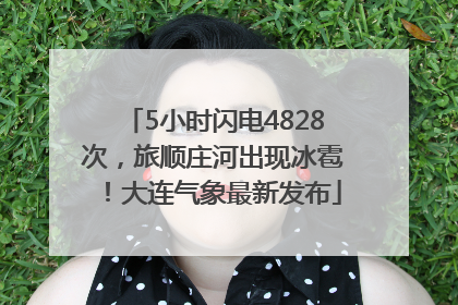 5小时闪电4828次，旅顺庄河出现冰雹！大连气象最新发布
