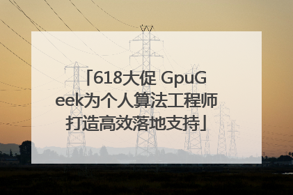 618大促 GpuGeek为个人算法工程师打造高效落地支持