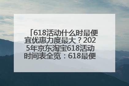 618活动什么时最便宜优惠力度最大？2025年京东淘宝618活动时间表全览：618最便宜最优惠选购攻略
