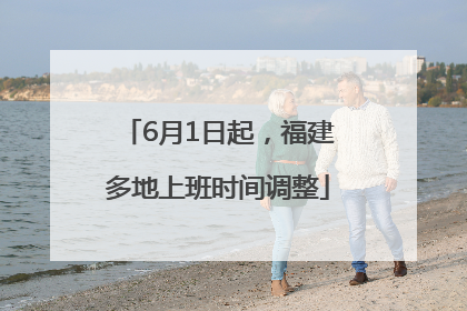 6月1日起，福建多地上班时间调整