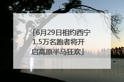 6月29日相约西宁 1.5万名跑者将开启高原半马狂欢