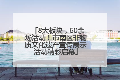 8大板块，60余场活动！市南区非物质文化遗产宣传展示活动精彩启幕