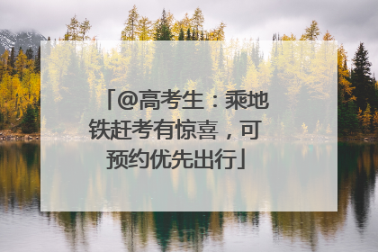 @高考生：乘地铁赶考有惊喜，可预约优先出行