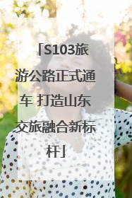 S103旅游公路正式通车 打造山东交旅融合新标杆
